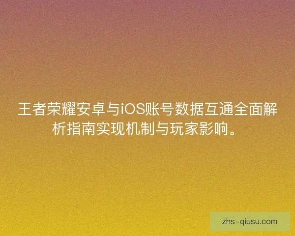 王者荣耀安卓与iOS账号数据互通全面解析指南实现机制与玩家影响。
