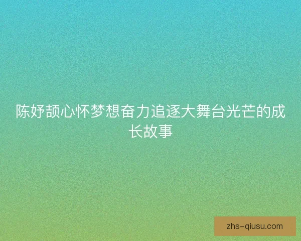 陈妤颉心怀梦想奋力追逐大舞台光芒的成长故事