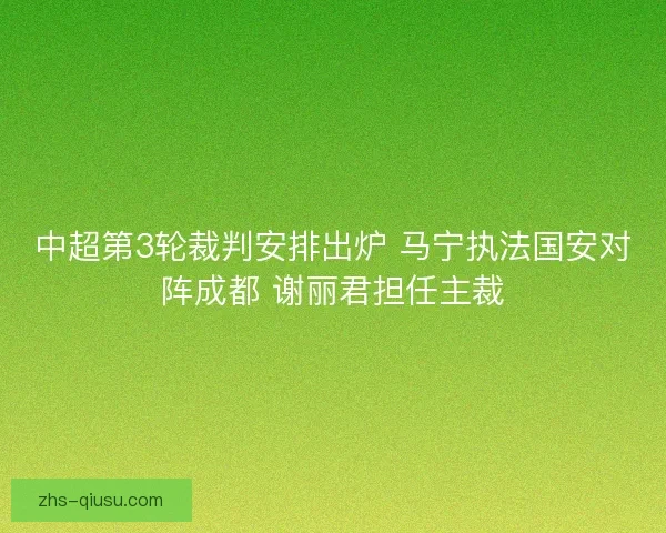 中超第3轮裁判安排出炉 马宁执法国安对阵成都 谢丽君担任主裁