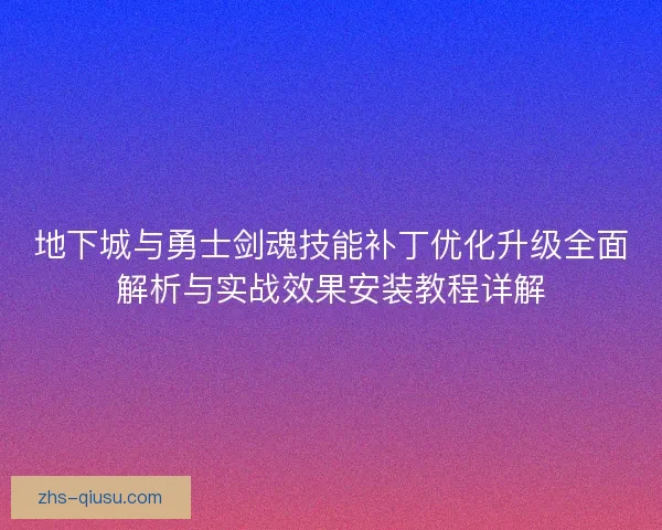地下城与勇士剑魂技能补丁优化升级全面解析与实战效果安装教程详解