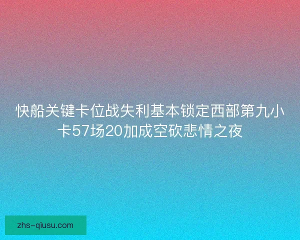 快船关键卡位战失利基本锁定西部第九小卡57场20加成空砍悲情之夜