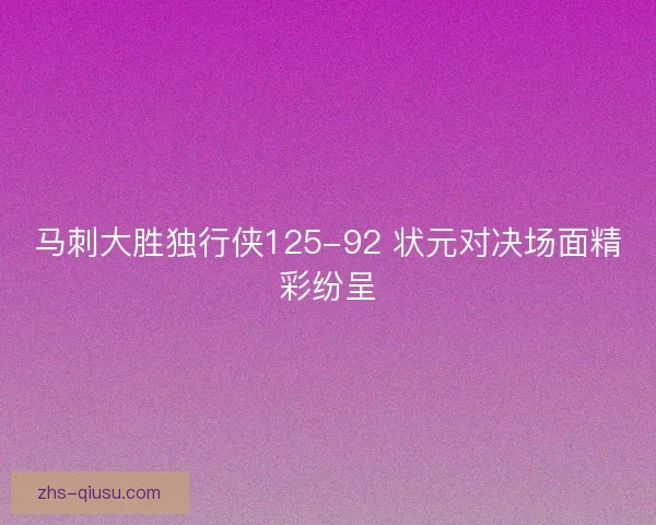 马刺大胜独行侠125-92 状元对决场面精彩纷呈