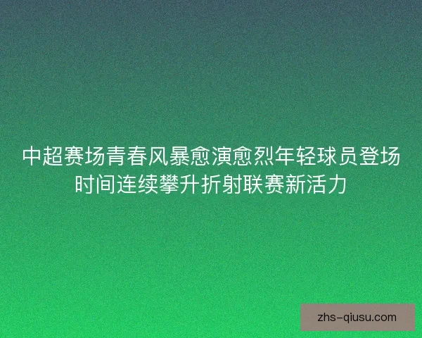 中超赛场青春风暴愈演愈烈年轻球员登场时间连续攀升折射联赛新活力