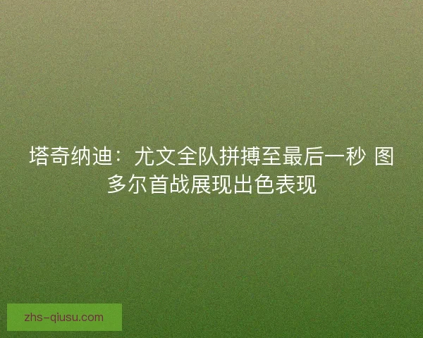 塔奇纳迪：尤文全队拼搏至最后一秒 图多尔首战展现出色表现