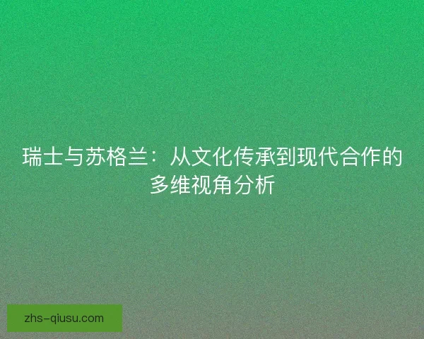 瑞士与苏格兰：从文化传承到现代合作的多维视角分析