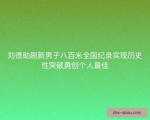 刘德助刷新男子八百米全国纪录实现历史性突破勇创个人最佳