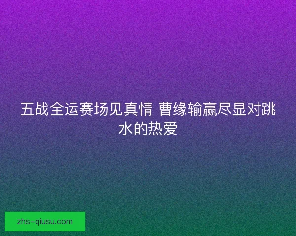 五战全运赛场见真情 曹缘输赢尽显对跳水的热爱