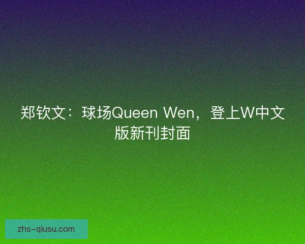 郑钦文：球场Queen Wen，登上W中文版新刊封面