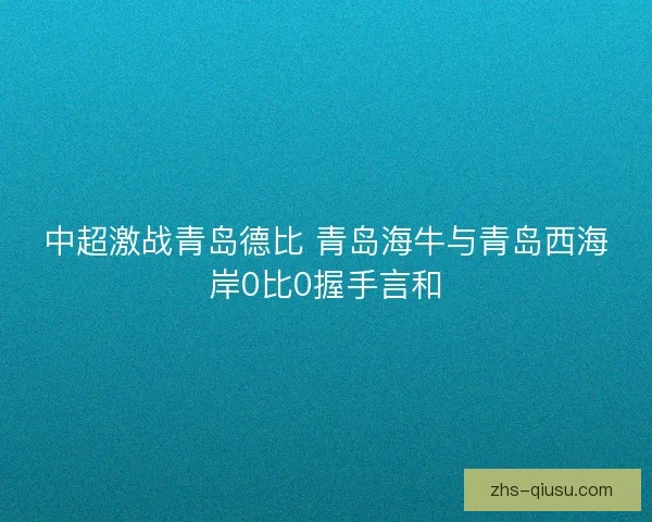中超激战青岛德比 青岛海牛与青岛西海岸0比0握手言和