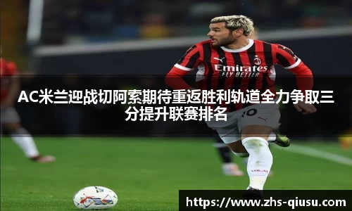 AC米兰迎战切阿索期待重返胜利轨道全力争取三分提升联赛排名